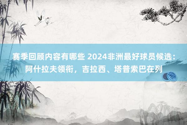 赛季回顾内容有哪些 2024非洲最好球员候选：阿什拉夫领衔，吉拉西、塔普索巴在列