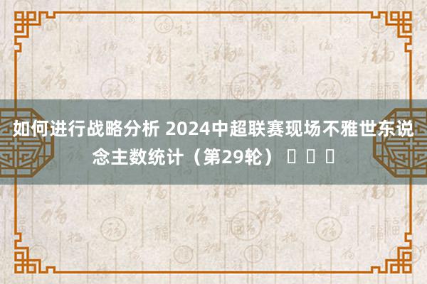 如何进行战略分析 2024中超联赛现场不雅世东说念主数统计（第29轮） ​​​