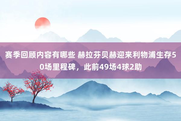 赛季回顾内容有哪些 赫拉芬贝赫迎来利物浦生存50场里程碑，此前49场4球2助