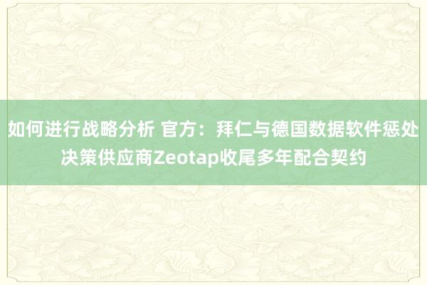 如何进行战略分析 官方：拜仁与德国数据软件惩处决策供应商Zeotap收尾多年配合契约