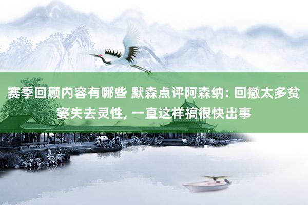 赛季回顾内容有哪些 默森点评阿森纳: 回撤太多贫窭失去灵性, 一直这样搞很快出事