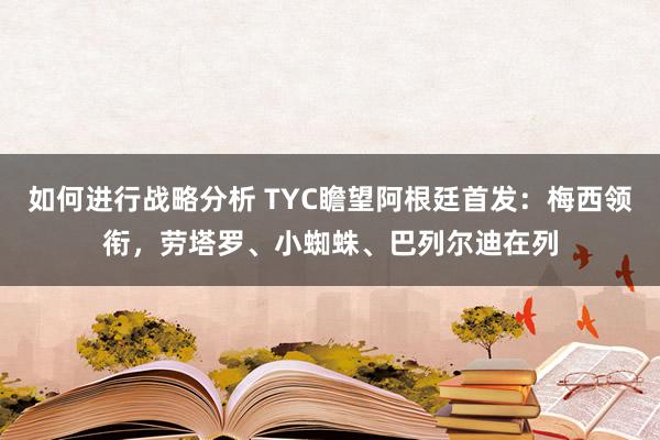 如何进行战略分析 TYC瞻望阿根廷首发：梅西领衔，劳塔罗、小蜘蛛、巴列尔迪在列