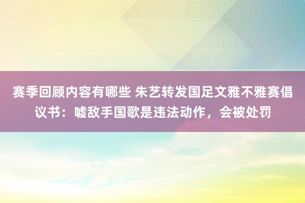 赛季回顾内容有哪些 朱艺转发国足文雅不雅赛倡议书：嘘敌手国歌是违法动作，会被处罚