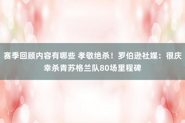 赛季回顾内容有哪些 孝敬绝杀！罗伯逊社媒：很庆幸杀青苏格兰队80场里程碑