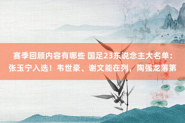 赛季回顾内容有哪些 国足23东说念主大名单：张玉宁入选！韦世豪、谢文能在列，陶强龙落第