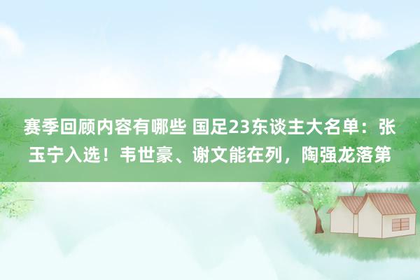 赛季回顾内容有哪些 国足23东谈主大名单：张玉宁入选！韦世豪、谢文能在列，陶强龙落第