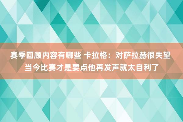 赛季回顾内容有哪些 卡拉格：对萨拉赫很失望 当今比赛才是要点他再发声就太自利了