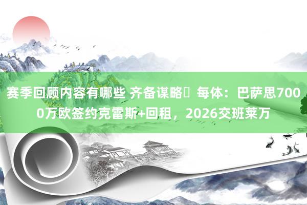 赛季回顾内容有哪些 齐备谋略❓每体：巴萨思7000万欧签约克雷斯+回租，2026交班莱万