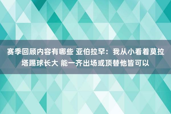 赛季回顾内容有哪些 亚伯拉罕：我从小看着莫拉塔踢球长大 能一齐出场或顶替他皆可以