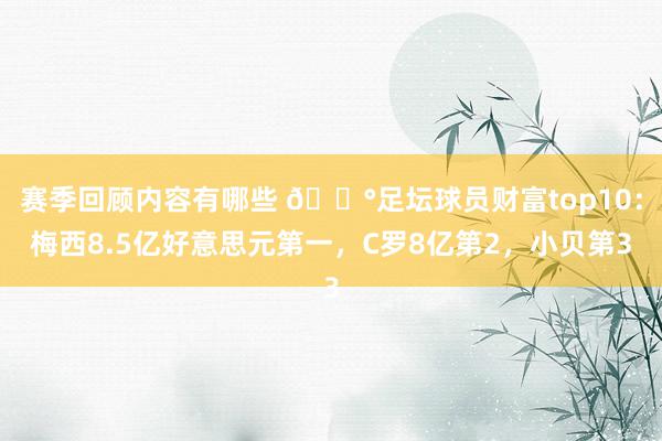 赛季回顾内容有哪些 💰足坛球员财富top10：梅西8.5亿好意思元第一，C罗8亿第2，小贝第3