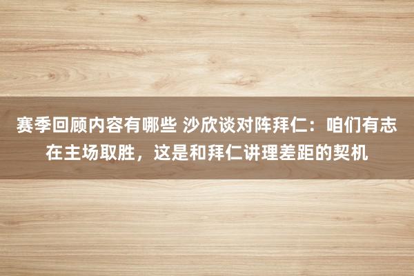 赛季回顾内容有哪些 沙欣谈对阵拜仁：咱们有志在主场取胜，这是和拜仁讲理差距的契机