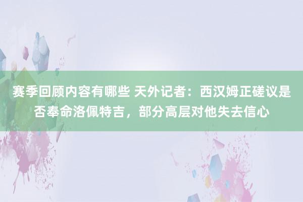 赛季回顾内容有哪些 天外记者：西汉姆正磋议是否奉命洛佩特吉，部分高层对他失去信心