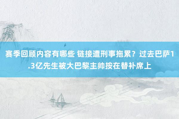 赛季回顾内容有哪些 链接遭刑事拖累？过去巴萨1.3亿先生被大巴黎主帅按在替补席上