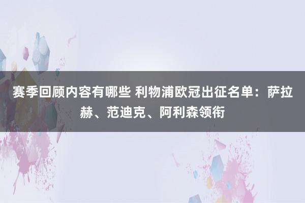 赛季回顾内容有哪些 利物浦欧冠出征名单：萨拉赫、范迪克、阿利森领衔