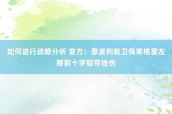 如何进行战略分析 官方：恩波利前卫佩莱格里左膝前十字韧带挫伤