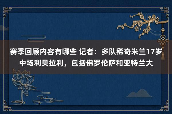 赛季回顾内容有哪些 记者：多队稀奇米兰17岁中场利贝拉利，包括佛罗伦萨和亚特兰大