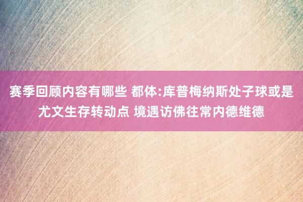 赛季回顾内容有哪些 都体:库普梅纳斯处子球或是尤文生存转动点 境遇访佛往常内德维德