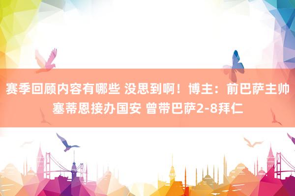 赛季回顾内容有哪些 没思到啊！博主：前巴萨主帅塞蒂恩接办国安 曾带巴萨2-8拜仁