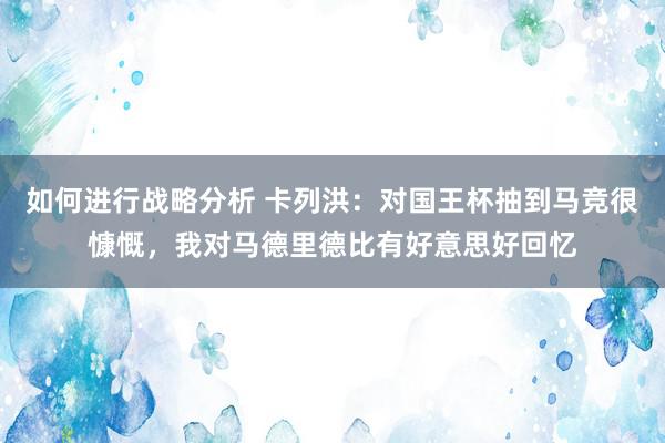 如何进行战略分析 卡列洪：对国王杯抽到马竞很慷慨，我对马德里德比有好意思好回忆