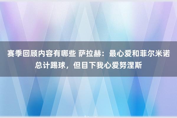 赛季回顾内容有哪些 萨拉赫：最心爱和菲尔米诺总计踢球，但目下我心爱努涅斯