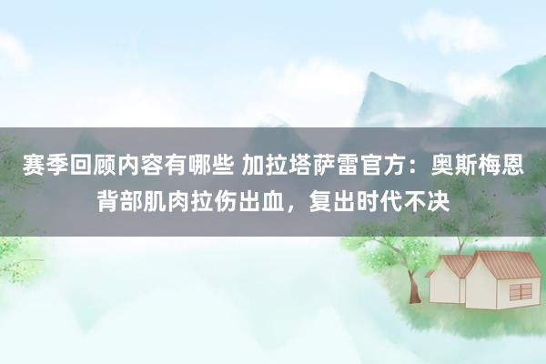 赛季回顾内容有哪些 加拉塔萨雷官方：奥斯梅恩背部肌肉拉伤出血，复出时代不决