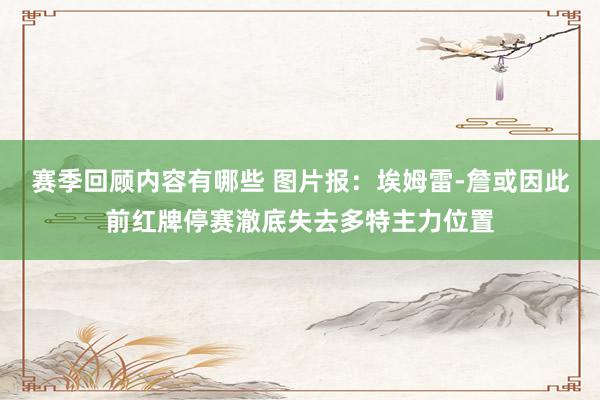 赛季回顾内容有哪些 图片报：埃姆雷-詹或因此前红牌停赛澈底失去多特主力位置