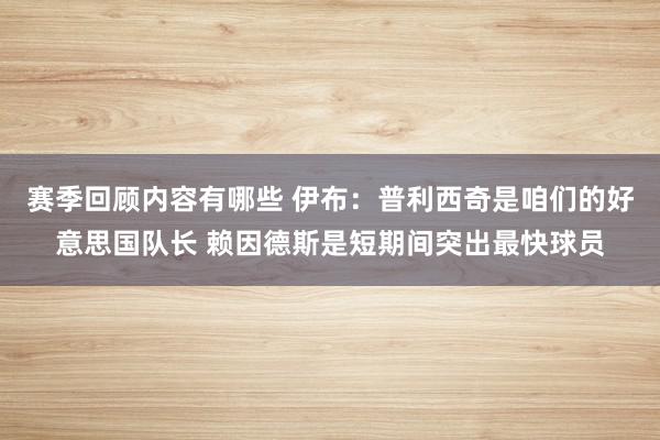 赛季回顾内容有哪些 伊布：普利西奇是咱们的好意思国队长 赖因德斯是短期间突出最快球员