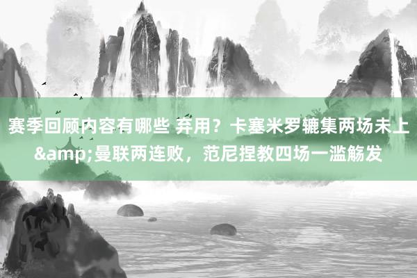 赛季回顾内容有哪些 弃用？卡塞米罗辘集两场未上&曼联两连败，范尼捏教四场一滥觞发