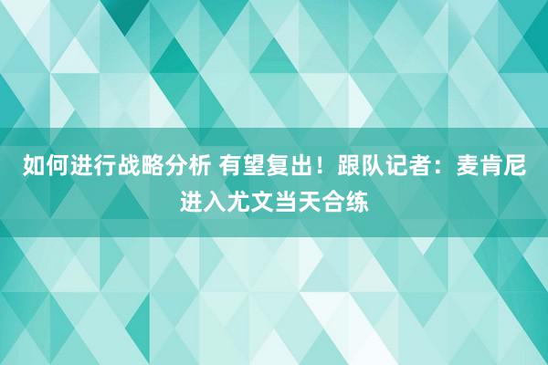 如何进行战略分析 有望复出！跟队记者：麦肯尼进入尤文当天合练