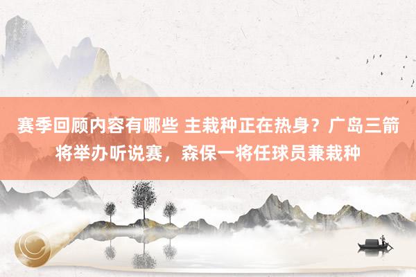 赛季回顾内容有哪些 主栽种正在热身？广岛三箭将举办听说赛，森保一将任球员兼栽种