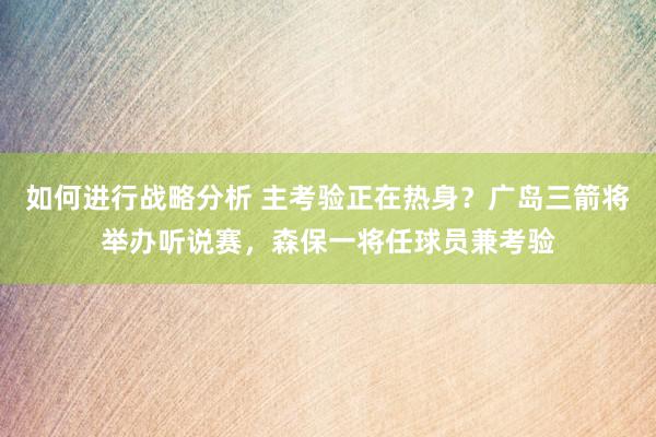 如何进行战略分析 主考验正在热身？广岛三箭将举办听说赛，森保一将任球员兼考验