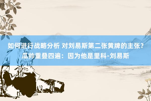 如何进行战略分析 对刘易斯第二张黄牌的主张？瓜帅重叠四遍：因为他是里科-刘易斯