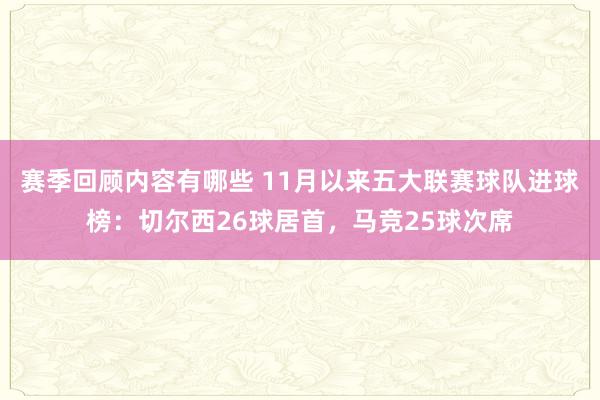 赛季回顾内容有哪些 11月以来五大联赛球队进球榜：切尔西26球居首，马竞25球次席