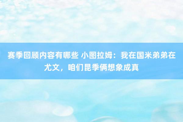 赛季回顾内容有哪些 小图拉姆：我在国米弟弟在尤文，咱们昆季俩想象成真