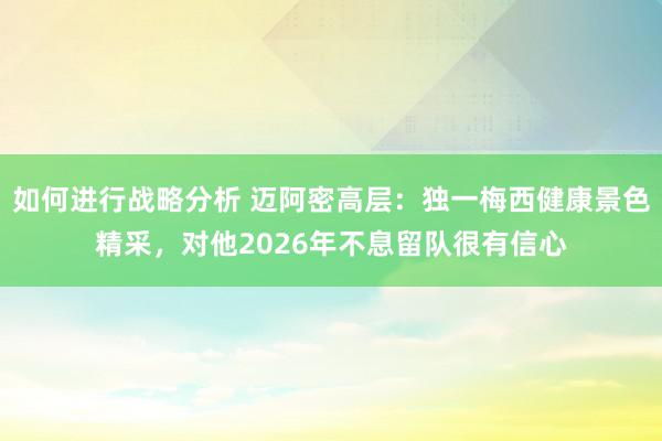 如何进行战略分析 迈阿密高层：独一梅西健康景色精采，对他2026年不息留队很有信心