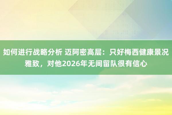 如何进行战略分析 迈阿密高层：只好梅西健康景况雅致，对他2026年无间留队很有信心