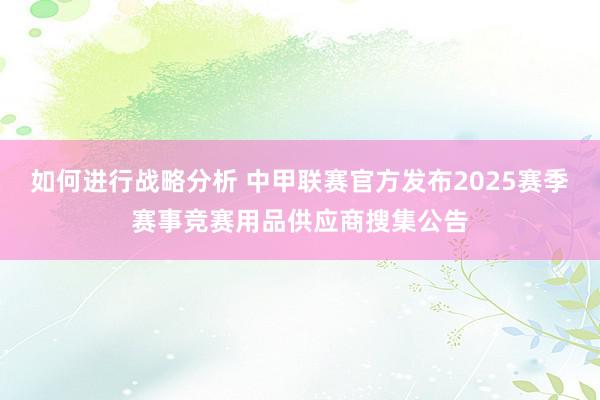 如何进行战略分析 中甲联赛官方发布2025赛季赛事竞赛用品供应商搜集公告