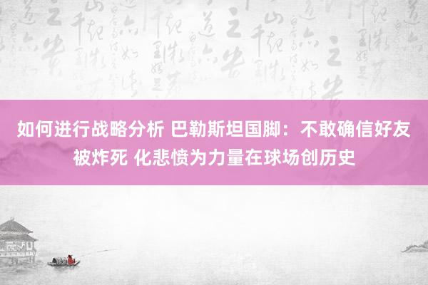 如何进行战略分析 巴勒斯坦国脚：不敢确信好友被炸死 化悲愤为力量在球场创历史