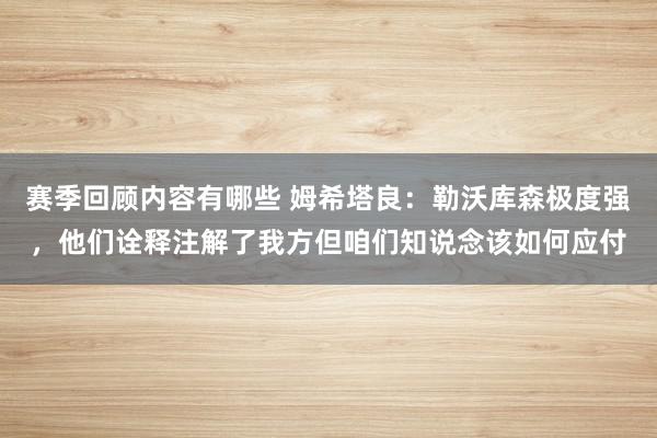 赛季回顾内容有哪些 姆希塔良：勒沃库森极度强，他们诠释注解了我方但咱们知说念该如何应付