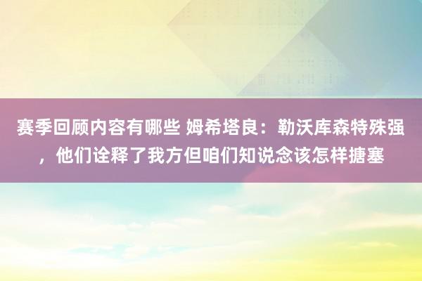 赛季回顾内容有哪些 姆希塔良：勒沃库森特殊强，他们诠释了我方但咱们知说念该怎样搪塞