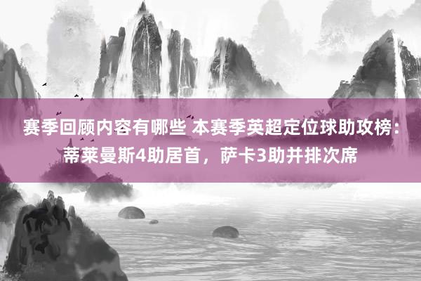 赛季回顾内容有哪些 本赛季英超定位球助攻榜：蒂莱曼斯4助居首，萨卡3助并排次席