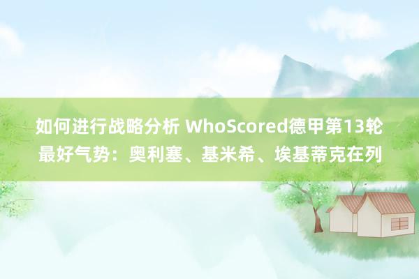 如何进行战略分析 WhoScored德甲第13轮最好气势：奥利塞、基米希、埃基蒂克在列