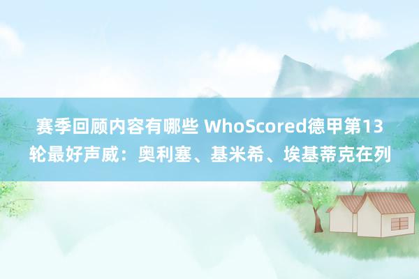 赛季回顾内容有哪些 WhoScored德甲第13轮最好声威：奥利塞、基米希、埃基蒂克在列