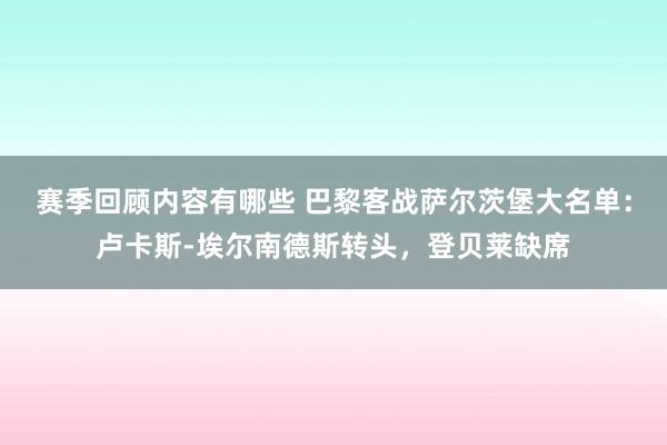 赛季回顾内容有哪些 巴黎客战萨尔茨堡大名单：卢卡斯-埃尔南德斯转头，登贝莱缺席