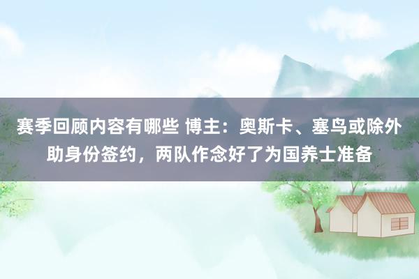 赛季回顾内容有哪些 博主：奥斯卡、塞鸟或除外助身份签约，两队作念好了为国养士准备