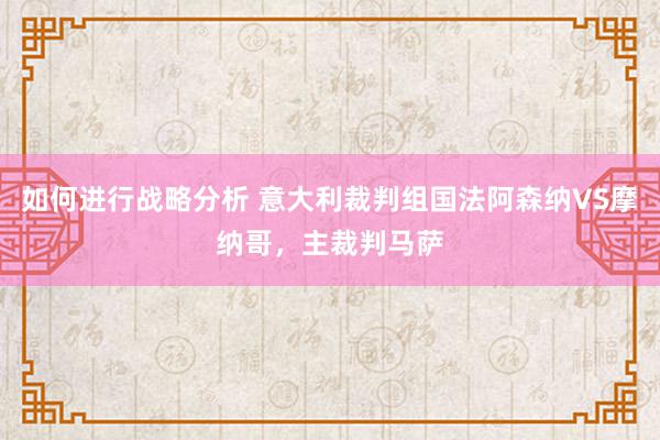 如何进行战略分析 意大利裁判组国法阿森纳VS摩纳哥，主裁判马萨