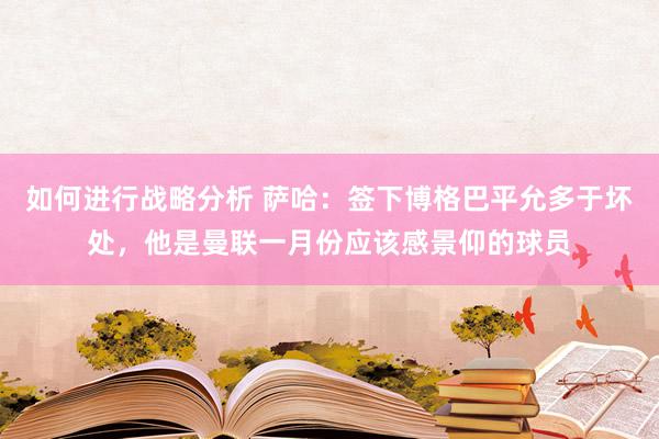 如何进行战略分析 萨哈：签下博格巴平允多于坏处，他是曼联一月份应该感景仰的球员