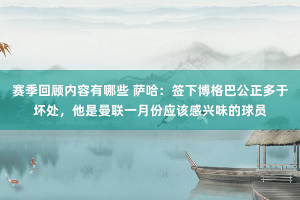 赛季回顾内容有哪些 萨哈：签下博格巴公正多于坏处，他是曼联一月份应该感兴味的球员