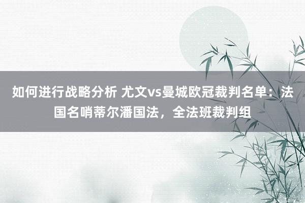 如何进行战略分析 尤文vs曼城欧冠裁判名单：法国名哨蒂尔潘国法，全法班裁判组