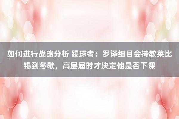 如何进行战略分析 踢球者：罗泽细目会持教莱比锡到冬歇，高层届时才决定他是否下课